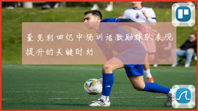奎克利回忆中场训话激励球队表现提升的关键时刻