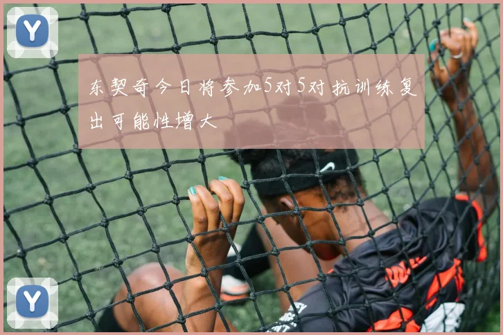 东契奇今日将参加5对5对抗训练复出可能性增大