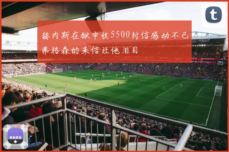 赫内斯在狱中收5500封信感动不已弗格森的来信让他泪目