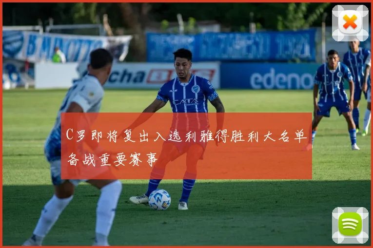 C罗即将复出入选利雅得胜利大名单备战重要赛事
