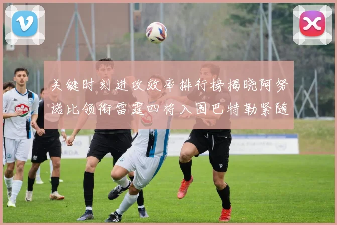 关键时刻进攻效率排行榜揭晓阿努诺比领衔雷霆四将入围巴特勒紧随其后