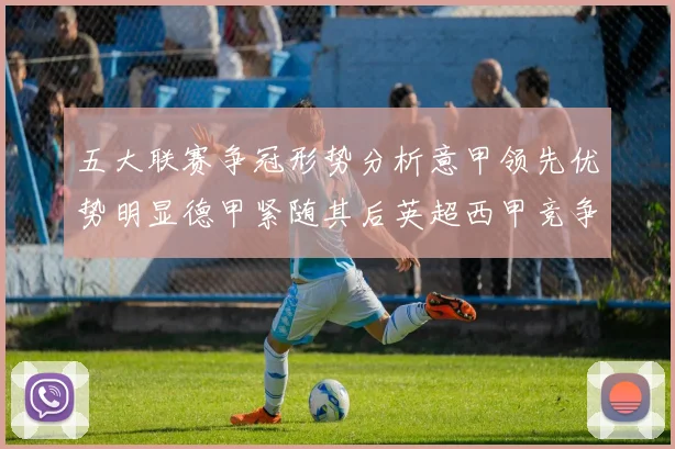 五大联赛争冠形势分析意甲领先优势明显德甲紧随其后英超西甲竞争激烈